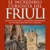 Le Incredibili Curiosit Del Friuli. Luoghi Nascosti E Aneddoti Imperdibili Di Una Regione Ricca Di Fascino