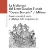 La Biblioteca Del Liceo Classico Statale cesare Beccaria Di Milano. Quattro Secoli Di Storia E Catalogo Delle Cinquecentine