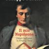 Il mio Napoleone. Indagini sull'uomo, la famiglia, l'Italia. Ediz. illustrata