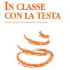In Classe Con La Testa. Teoria E Pratica Dell'apprendere In Gruppo