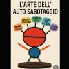L�arte Dell�auto-sabotaggio: Come Smettere Di Pensare Troppo, Lasciare Andare L�auto-sabotaggio E Riscrivere Il Tuo Destino Con Strategie Mentali, Mini-abitudini Potenti E Un Mindset Vincente.