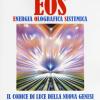 Eos. Energia olografica sistemica. Il codice di luce della Nuova Genesi. Una via di trasformazione e risveglio