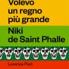 Volevo Un Regno Pi Grande. Niki De Saint Phalle