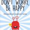Don't Worry, Be Happy. Una Guida Per Superare L'ansia
