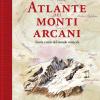 Atlante Dei Monti Arcani. Storie E Miti Del Mondo Verticale