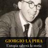 Giorgio La Pira. L'utopia salver la storia
