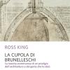 La cupola del Brunelleschi. La nascita avventurosa di un prodigio dell'architettura edel genio che lo ide