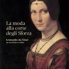 La moda alla corte degli Sforza. Leonardo da Vinci tra creativit e tecnica. Ediz. illustrata