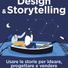 Design & Storytelling. Usare Le Storie Per Ideare, Progettare E Vendere Prodotti E Servizi Digitali