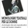 Monologhi Teatrali Per Le Donne. Antologia Dei Pi Significativi Ruoli Del Teatro Classico