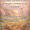 Una Dolce Raccolta Di Storie Di Pasqua E Primavera Per Bambini: Tre Storie Significative Sulla Speranza, I Nuovi Inizi E La Gioia Della Primavera