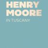 Henry Moore In Tuscany. Ediz. A Colori