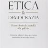 Etica & Democrazia. Il Contributo Dei Cattolici Alla Politica