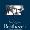 Ludwig van Beethoven. Una nuova interpretazione della vita e delle opere