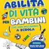 Abilit� Di Vita Per Bambini Che Non Insegnano A Scuola: Manuale Di Sopravvivenza Per Bambini Dai 7 Agli 11 Anni Che Diventano Adulti. Strategie Per Coltivare Autonomia, Resilienza E Felicit�.