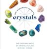 The Beginner's Guide To Crystals: The Everyday Magic Of Crystal Healing, With 65+ Stones