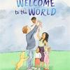 Welcome to the world: by the author of the gruffalo and the illustrator of were going on a bear hunt