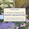 Coltivazione biologica delle piante aromatiche. Con 50 schede agronomiche per la cura, la difesa, la trasformazione e l'impiego