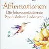Affirmationen - Die Lebensverndernde Kraft Deiner Gedanken: In 21 Tagen Freude, Liebe Und Erfllung Manifestieren