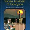 Storia Terribile Di Bologna. Tremila Anni Di Vita E Di Morte