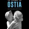 La Storia Di Ostia. Dalla Preistoria Ai Giorni Nostri