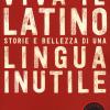 Viva il latino. Storie e bellezza di una lingua inutile