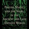 Noegel, Walker, Wheeler - Prayer Magic And The Stars In The Ancient And Late Antique World