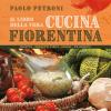 Il Libro Della Vera Cucina Fiorentina. Ricette, Prodotti Tipici, Storia, Tradizioni