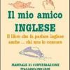 Il Mio Amico Inglese. Il Libro Che Fa Parlare Inglese Anche... Chi Non Lo Conosce. Ediz. Italiana E Inglese