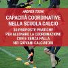 Capacit coordinative nella scuola calcio. 30 proposte pratiche per allenare la coordinazione con e senza palla nei giovani calciatori