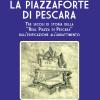 La Piazzaforte di Pescara. Tre secoli di storia della Real Piazza di Pescara dall'edificazione all'abbattimento