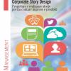 Corporate Story Design. Progettare E Realizzare Storie Per Raccontare Imprese E Prodotti