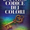 L'antico Codice Dei Colori. La Chiave Simbolica Dei Colori: Un Viaggio Nella Conoscenza Attraverso La Scienza Iniziarica Dell'archeometro