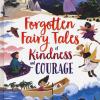 Forgotten Fairy Tales Of Kindness And Courage. Ediz. A Colori