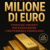 Come Guadagnare Il Tuo Primo Milione Di Euro: Strategie Vincenti Per Raggiungere L�indipendenza Finanziaria