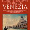 I luoghi e i racconti pi strani di Venezia. Vicende di uomini e di donne raccontate attraverso i luoghi segreti della Serenissima