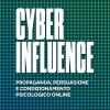 Cyber Influence. Propaganda, Persuasione E Condizionamento Psicologico Online