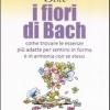 I Fiori Di Bach. Come Trovare Le Essenze Pi Adatte Per Sentirsi In Forma E In Armonia Con Se Stessi