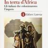 In Terra D'africa. Gli Italiani Che Colonizzarono L'impero