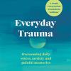 Everyday trauma: overcoming daily stress, anxiety and painful memories
