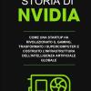 Storia Di Nvidia: Come Una Startup Ha Rivoluzionato Il Gaming, Trasformato I Supercomputer E Costruito L'infrastruttura Dell'intelligenza Artificiale Globale