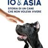 Io & Asia. Storia Di Un Cane Che Non Voleva Vivere