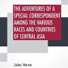 The Adventures Of A Special Correspondent Among The Various Races And Countries Of Central Asia: Being The Exploits And Experiences Of Claudius Bombarnac Of 