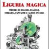 Liguria magica. Storie di santi, draghi, diavoli, streghe, fantasmi e altro ancora