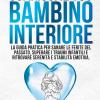 Guarisci Il Tuo Bambino Interiore. Una Guida Pratica Per Sanare Le Ferite Del Passato, Superare I Traumi Infantili E Ritrovare Serenit� E Stabilit� Emotiva. 2 Libri In 1