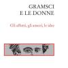 Gramsci E Le Donne. Gli Affetti, Gli Amori, Le Idee