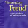 Essere Giusti Con Freud. La Storia Della Follia Nell'et Della Psicoanalisi