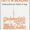 Tutti A Berlino. Guida Pratica Per Italiani In Fuga