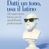 Datti Un Tono, Usa Il Latino. 52 Espressioni Latine Per La Quotidianit Professionale