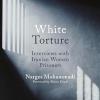 White Torture: Interviews With Iranian Women Prisoners - Winner Of The Nobel Peace Prize 2023